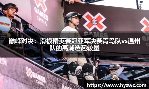 巅峰对决：滑板精英赛冠亚军决赛青岛队vs温州队的高潮迭起较量