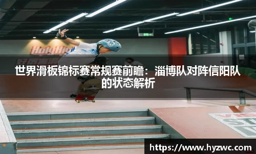 世界滑板锦标赛常规赛前瞻：淄博队对阵信阳队的状态解析