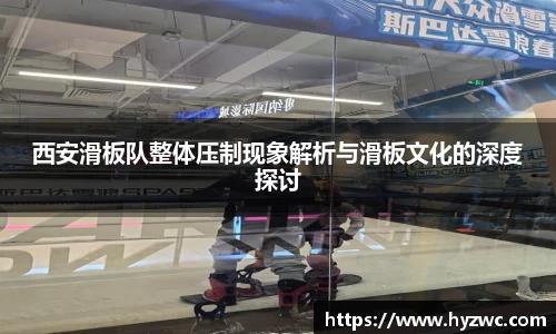 西安滑板队整体压制现象解析与滑板文化的深度探讨